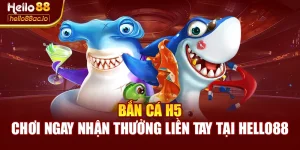 Bắn Cá H5 - Chơi Ngay Nhận Thưởng Liền Tay Tại Hello88
