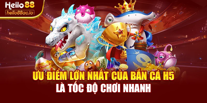 Ưu điểm lớn nhất của bắn cá H5 là tốc độ chơi nhanh